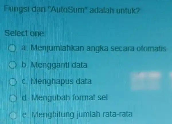 Fungsi dari "AutoSum"adalah untuk? Select one: Menjumlahkan angka secara otomatis b. Mengganti data c. Menghapus data d. Mengubah format sel e. Menghitung jumlah rata-rata