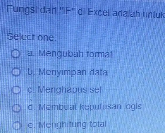 Fungsi dari "IF" di Excel adalah untuk Select one: a. Mengubah format b. Menyimpan data c. Menghapus sel d. Membuat keputusan logis e. Menghitung