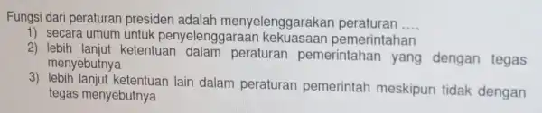 Fungsi dari peraturar presiden adalah menyelenggarakar peraturan __ 1) secara umum untuk penyelenggaraan kekuasaan pemerintahan 2) lebih lanjut ketentuan dalam peraturan pemerintahan yang dengan