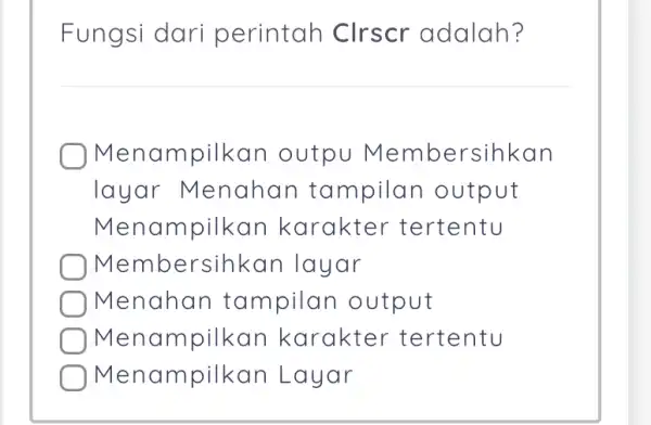 Fungsi dari perintah Clrscr adalah? Menampilkan outpu Membersihkan layar Menahan tampilan output Menampilkan karakter tertentu Membersihkar I layar Menahan tampilan output Menampilkan karakter -