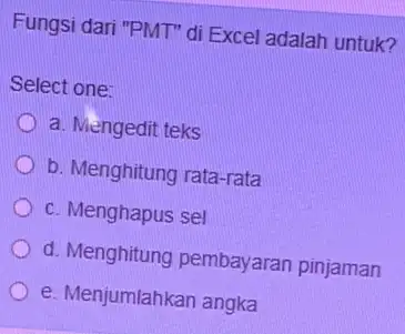 Fungsi dari "PMT" di Excel adalah untuk? Select one: a. Mengedit teks b. Menghitung rata-rata c. Menghapus sel d. Menghitung pembayaran pinjaman e. Menjumlahkan