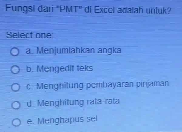 Fungsi dari "PMT" di Excel adalah untuk? Select one: a Menjumlahkan angka b. Mengedit teks c. Menghitung pembayaran pinjaman d. Menghitung rata-rata e. Menghapus