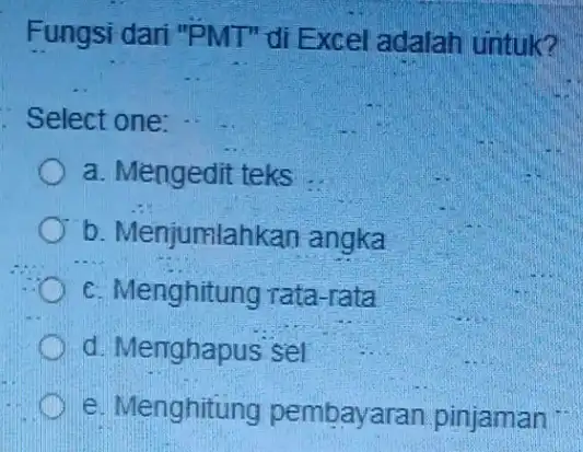 Fungsi dari "PMT'di Excel adalah untuk? Select one: a. Mengedit teks b. Menjumlahkan angka c. Menghitung rata-rata d. Menghapus sel e. Menghitung pembayaran pinjaman