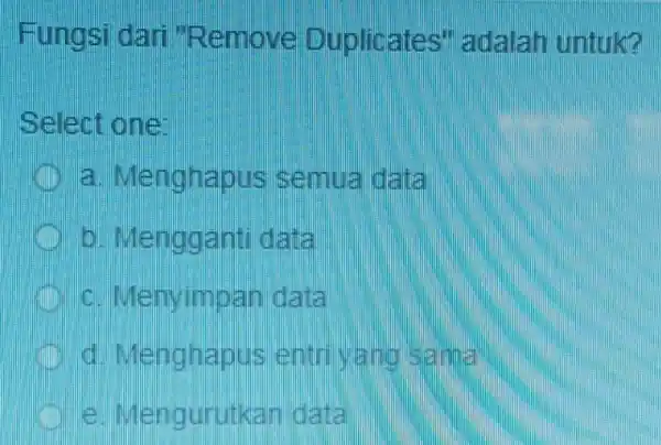 Fungsi dari "Remove Duplicates adalah untuk? Select one: Menghapus semua data D. Mengganti dan c. Menyimpan data Menghapus entrivant Jengurutkan data