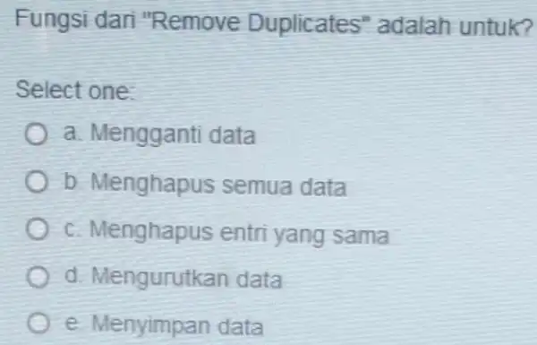 Fungsi dari "Remove Duplicates"adalah untuk? Select one: a. Menggant data b. Menghapus semua data c. Menghapus entri yang sama d. Mengurutkan data e. Menyimpan