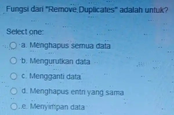 Fungsi dari "Remove Duplicates'adalah untuk? __ __ Select one: a. Ménghapus semua data b. Mengurutkan data c. Mengganti data d. Menghapus entri yang sama