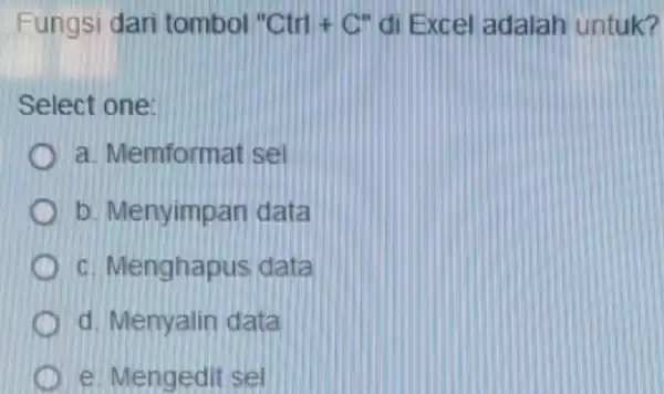 Fungsi dari tombol''Ctn+C'' di Excel adalah untuk? Select one: a. Memformat sel b. Menyimpan data c. Menghapus data d. Menyalin data e. Mengedit sel