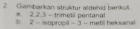 Gambarkan struktur aldehid berikut a 22.3-trimetip pontanal 2-isoptopi-3-metil heksanal