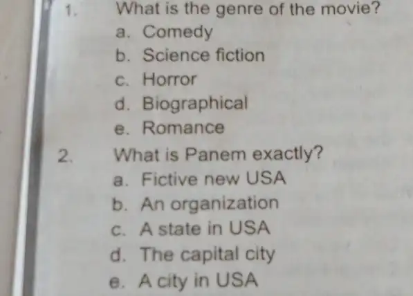 What is the genre of the movie? a. Comedy b. Science fiction c. Horror d. Biographical e. Romance 2. What is Panem exactly? a.