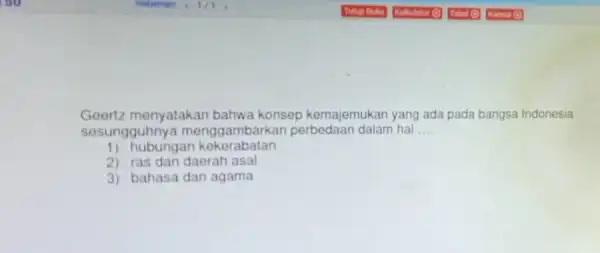 Geortz menyatakan bahwa konsep kemajemukan yang ada pada bangsa Indonesia sesungguhnya mengg ambarkan perbedaan dalam hal __ 1) hubungan kekerabatan 2) ras dan daerah