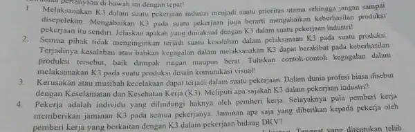 -Golan pertanyaan di bawah ini dengan tepat! 1. Melaksanakar K3 dalam suatu pekerjaan industri menjadi suatu prioritas utama sehingga jangan sampai disepelckan.Mengabaikan K3 pada