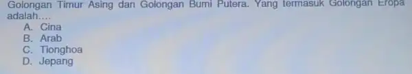 Golongan Timur Asing dan Golongan Bumi Putera. Yang termasuk Golongan Eropa adalah __ A. Cina B . Arab C. Tionghoa D Jepang