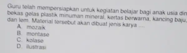 Guru telah mempersiapkan untuk kegiatan belajar bagi anak usia din bekas gelas plastik minuman mineral, kertas berwarna kancing baju, dan lem . Material tersebut