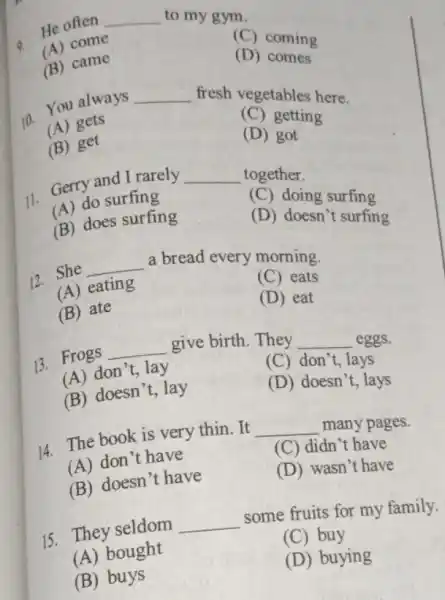 __ to my gym. - He often (A) come (C) coming (B) came (D) comes __ fresh vegetables here. 10. You always (A) gets