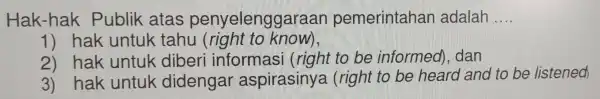 Hak-hak Publik atas penyelenggaraan pemerintahan adalah __ 1) hak untuk tahu (right to know), 2) hak untuk diber i informas i (right to be