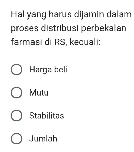 Hal yang harus dijamin dalam proses distribusi perbekalan farmasi di RS , kecuali: ) Harga beli Mutu Stabilitas ) Jumlah