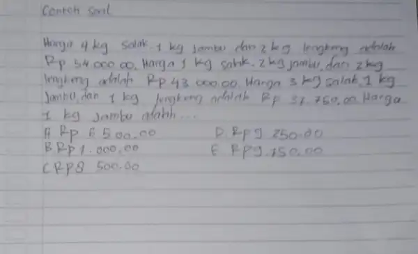 Harga 4 mathrm(~kg) salak, 1 mathrm(~kg) Jambu dan 2 mathrm(~kg) lengkeng adolah Rp 54.000.00. Harga 1 mathrm(~kg) sakk, 2 mathrm(~kg) jambu, dan 2 mathrm(~kg)