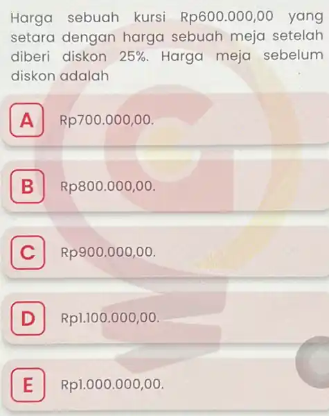 Harga sebuah kursi Rp600.000 ,00 yang setara dengan harga sebuah meja setelah diberi diskon 25% Harga meja sebelum diskon adalah A a Rp700.000,00 B