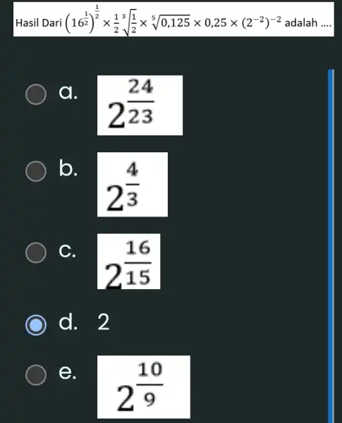 Hasil Dari (16^(1)/(2))^(1)/(2)times (1)/(2)sqrt [3]((1)/(2))times sqrt [5](0,125)times 0,25times (2^-2)^-2 adalah __ a. I 2^(24)/(23) b. 2^(4)/(3) C. 2^(16)/(15) d. 2 e. 2^(10)/(9)