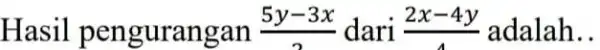 Hasil pengurangan (5y-3x)/(2) dari (2x-4y)/(4) adalah __