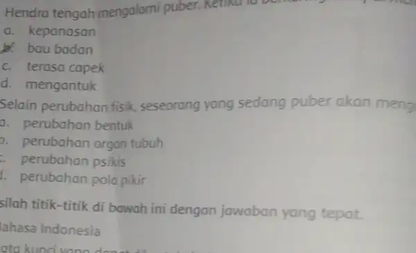 Hendra tengah mengalami puber. Ketika a. kepanasan b. bau badan c. terasa capek d. mengantuk Selain perubahan fisik seseorang yang sedang puber akan meng