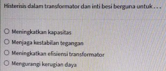 Histerisis dalam transformator dan inti besi berguna untuk __ Meningkatkan kapasitas Menjaga kestabilan tegangan Meningkatkan efisiensi transformator Mengurangi kerugian daya