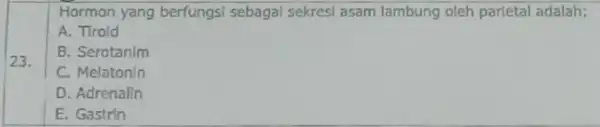 Hormon yang berfungsi sebagai sekresi asam lambung oleh parletal adalah: A. Tirold B. Serotanim C. Melatonin D. Adrenalin E. Gastrin