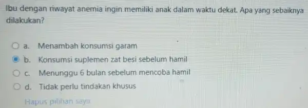 Ibu dengan riwayat anemia ingin memiliki anak dalam waktu dekat. Apa yang sebaiknya dilakukan? a. Menambah konsumsi garam b. Konsumsi suplemen zat besi sebelum