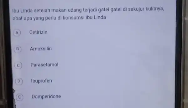 Ibu Linda setelah makan udang terjadi gatel gatel di sekujur kulitnya, obat apa yang perlu di konsumsi ibu Linda A Cetirizin B Amoksilin C