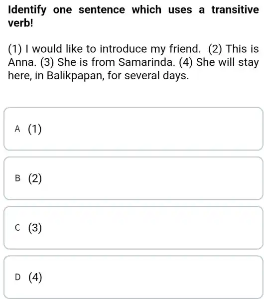 Identify one sentence which uses a transitive verb! (1) I would like to introduce my friend . (2) This is Anna. (3)She is from