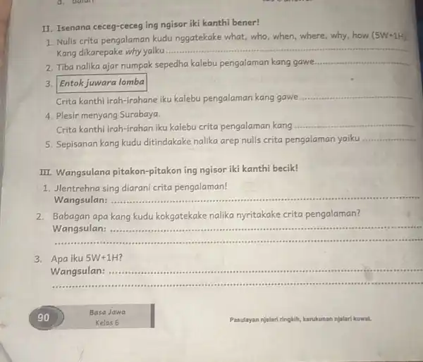 II. Isenana ceceg-ceceg ing ngisor iki kanthi bener! 1. Nulis crita pengalaman kudu nggatekake what who,when,where why,how (5W+1H) Kang dikarepake why yaiku. __ 2.