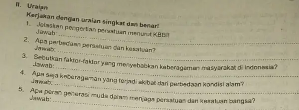 II. Uraian Kerjakan dengan uraian singkat dan benar! Jelaskan Jawab: __ 2. Apa perbedaan persatuan dan kesatuan? Jawab: __ Sebutkan Jawab: __ Apa saja