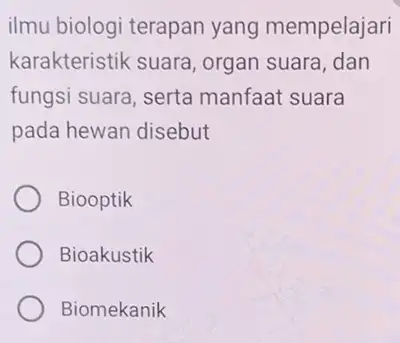 ilmu biologi terapar yang mempelajari karakteristik suara organ suara, dan fungsi suara, serta manfaat suara pada hewan disebut Biooptik Bioakustik Biomekanik