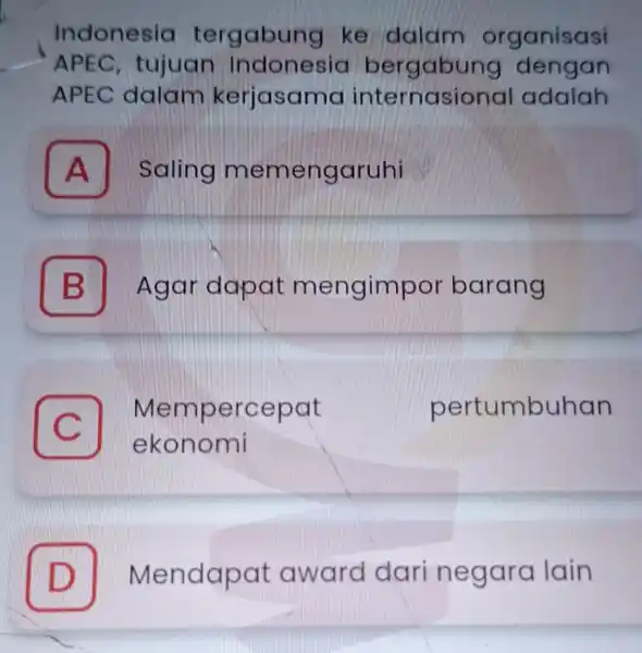 Indonesia tergabung ke dalam organisasi APEC, tujuan Indonesia bergabung dengan APEC dalam kerjasama internasiona I adalah A Saling memengaruhi A B Agar dapat mengimpor