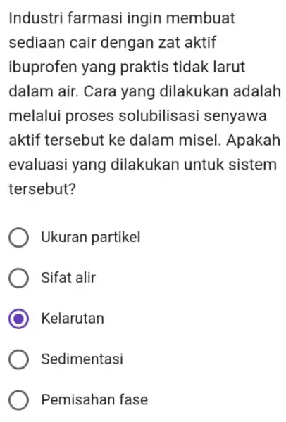 Industri farmasi ingin membuat sediaan cair dengan zat aktif ibuprofen yang praktis tidak larut dalam air. Cara yang dilakukan adalah melalui proses solubilisasi senyawa