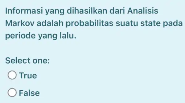 Informasi yang dihasilkan dari Analisis Markov adalah probabilitas suatu state pada periode yang I lalu. Select one: True False