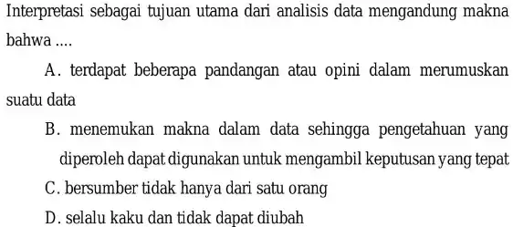 Interpretasi sebagai tujuan utama dari analisis data mengandung makna bahwa __ A. terdapat beberapa pandangan atau opini dalam merumuskan suatu data B. menemukan makna