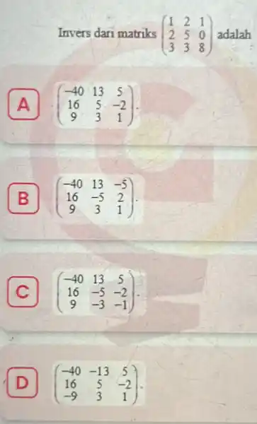 Invers dari matriks (} 1&2&1 2&5&0 3&3&8 ) adalah A (} -40&13&5 16&5&-2 9&3&1 ) B B (} -40&13&-5 16&-5&2 9&3&1 ) C (}