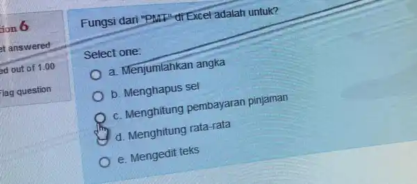 ion 6 Fungsi dar "PMI"dI Exce adalah untuk? Select one: a. Menjumlahkan angka b. Menghapus sel c. Menghitung pembayaran pinjaman d. Menghitung rata-rata e.