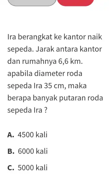 Ira berangkat ke kantor naik sepeda. Jarak antara kantor dan rumahnya 6,6 km. apabila diameter roda sepeda Ira 35 cm. maka berapa banyak putaran