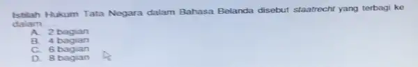 Istilah Hukum Tata Negara dalam Bahasa Belanda disebut staatrecht yang terbagi ke dalam __ A 2 bagian B. 4 bagian C. 6 bagian D.