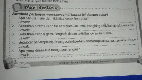 điều dua tǎngân secara bersamaan. Mexi Becausein Jawablah pertanyaar -pertanyaan di bawah ini dengan benar! 1. Apa sebutan lain dari aktivitas gerak berirama? Jawab: