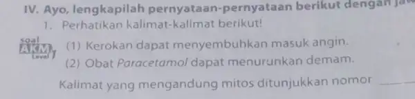 IV. Ayo lengkapilah pernyataan -pernyataan berikut dengan jaw 1. Perhatikan kalimat -kalimat berikut! (1) Kerokan dapat menyembuhkar masuk angin. (2) Obat Paracetamo dapat menurunkan