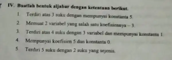 IV. Buatlah bentuk aljabar dengan ketentuan berikut. 1. Terdiri atas 3 suku dengan mempunyai konstanta 5 2. Memuat 2 variabel yang salah satu koefisiennya