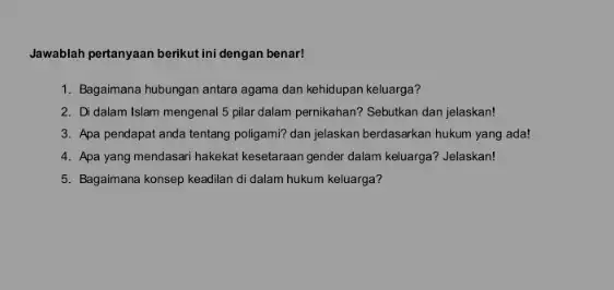 Jawablah pertanyaan berikut ini dengan benar! 1. Bagaimana hubungan antara agama dan kehidupan keluarga? 2. Di dalam Islam mengenal 5 pilar dalam pernikahan? Sebutkan