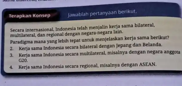 Jawablah pertanyaan berikut. Secara internasional Indonesia telah menjalin kerja sama bilateral, multilatera 1, dan regional dengan negara-negara lain. Paradigma mana yang lebih tepat untuk