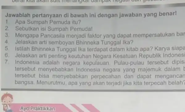 Jawablah pertanyaan di bawah ini dengan jawaban yang benar! 1. Apa Sumpah Pemuda itu? 2. Sebutkan isi Sumpah Pemuda! 3. Mengapa Pancasila menjadi faktor