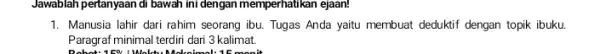 Jawablah pertanyaan di bawah ini dengan memperhatikan ejaan! 1. Manusia lahir dari rahim seorang ibu. Tugas Anda yaitu membuat deduktif dengan topik ibuku. Paragraf