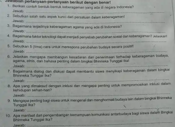 . Jawablah pertanyaan pertanyaan berikut dengan benar! 1. Berikan contoh bentuk-bentuk keberagaman yang ada di negara Indonesia? Jawab __ 2. Sebutkan salah satu aspek