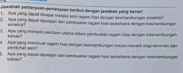 Jawablah pertanyaan -pertanyaan berikut dengan jawaban yang benar! 1. Apa yang dapat dicapai melalui seni ragam hias dengan kesinambungan simetris? 2. Apa yang dapat